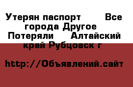 Утерян паспорт.  . - Все города Другое » Потеряли   . Алтайский край,Рубцовск г.